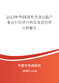 2023年中国煤炭洗选设备产业运行现状分析及发展前景分析报告 2023年中国煤炭洗选设备产业运行现状分析及发展前景分析报告