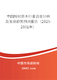 中国桉树原木行业调查分析及发展趋势预测报告（2025-2031年）