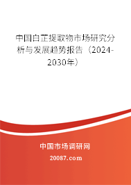 中国白芷提取物市场研究分析与发展趋势报告（2024-2030年）