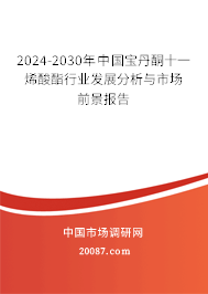 2024-2030年中国宝丹酮十一烯酸酯行业发展分析与市场前景报告 2024-2030年中国宝丹酮十一烯酸酯行业发展分析与市场前景报告