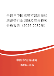 全球与中国标签打印质量检测设备行业调研及前景趋势分析报告（2026-2032年）