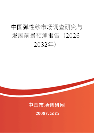 中国弹性纱市场调查研究与发展前景预测报告（2026-2032年）
