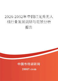 2026-2032年中国灯光秀无人机行业发展调研与前景分析报告 2026-2032年中国灯光秀无人机行业发展调研与前景分析报告