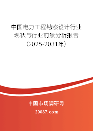 中国电力工程勘察设计行业现状与行业前景分析报告(2025-2031年) 中国电力工程勘察设计行业现状与行业前景分析报告(2025-2031年)
