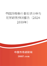 中国冻鲣鱼行业现状分析与前景趋势预测报告（2024-2030年）