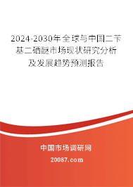2024-2030年全球与中国二苄基二硒醚市场现状研究分析及发展趋势预测报告 2024-2030年全球与中国二苄基二硒醚市场现状研究分析及发展趋势预测报告