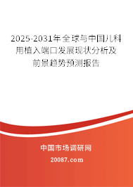 2025-2031年全球与中国儿科用植入端口发展现状分析及前景趋势预测报告 2025-2031年全球与中国儿科用植入端口发展现状分析及前景趋势预测报告