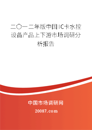 二〇一二年版中国IC卡水控设备产品上下游市场调研分析报告 二〇一二年版中国IC卡水控设备产品上下游市场调研分析报告