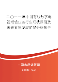 二〇一一年中国有线数字电视增值业务行业现状调研及未来五年发展前景分析报告 二〇一一年中国有线数字电视增值业务行业现状调研及未来五年发展前景分析报告