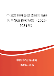 中国高频开关整流器市场研究与发展趋势报告（2025-2031年）