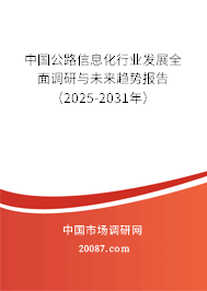 中国公路信息化行业发展全面调研与未来趋势报告（2025-2031年）