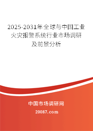2025-2031年全球与中国工业火灾报警系统行业市场调研及前景分析