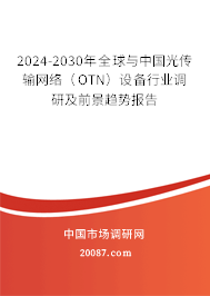 2024-2030年全球与中国光传输网络（OTN）设备行业调研及前景趋势报告