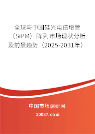 全球与中国硅光电倍增管（SiPM）阵列市场现状分析及前景趋势（2025-2031年）