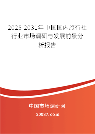 2025-2031年中国国内旅行社行业市场调研与发展前景分析报告