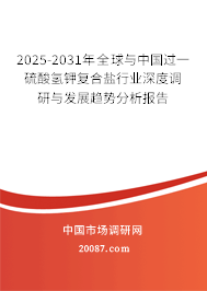 2025-2031年全球与中国过一硫酸氢钾复合盐行业深度调研与发展趋势分析报告 2025-2031年全球与中国过一硫酸氢钾复合盐行业深度调研与发展趋势分析报告