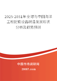 2025-2031年全球与中国海洋工程配套设备制造发展现状分析及趋势预测