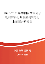 2025-2031年中国合成高分子密封材料行业发展调研与行业前景分析报告