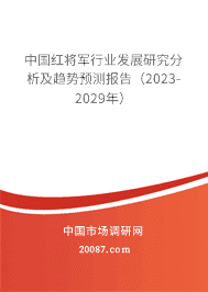 中国红将军行业发展研究分析及趋势预测报告(2023-2029年) 中国红将军行业发展研究分析及趋势预测报告(2023-2029年)