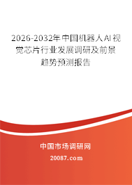 2026-2032年中国机器人AI视觉芯片行业发展调研及前景趋势预测报告