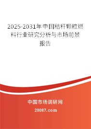 2025-2031年中国秸秆颗粒燃料行业研究分析与市场前景报告
