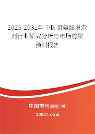 2025-2031年中国聚氨酯发泡剂行业研究分析与市场前景预测报告 2025-2031年中国聚氨酯发泡剂行业研究分析与市场前景预测报告