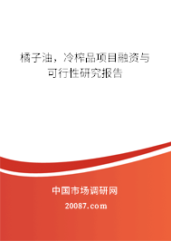 橘子油,冷榨品项目融资与可行性研究报告 橘子油,冷榨品项目融资与可行性研究报告
