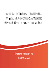 全球与中国连体式核辐射防护服行业现状研究及发展前景分析报告(2025-2031年) 全球与中国连体式核辐射防护服行业现状研究及发展前景分析报告(2025-2031年)