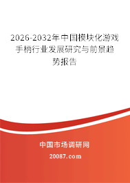 2026-2032年中国模块化游戏手柄行业发展研究与前景趋势报告 2026-2032年中国模块化游戏手柄行业发展研究与前景趋势报告