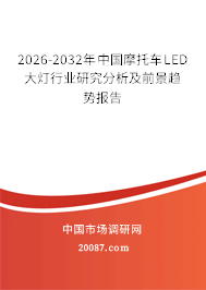 2026-2032年中国摩托车LED大灯行业研究分析及前景趋势报告 2026-2032年中国摩托车LED大灯行业研究分析及前景趋势报告