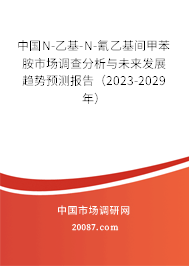 中国N-乙基-N-氰乙基间甲苯胺市场调查分析与未来发展趋势预测报告（2023-2029年）