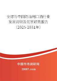 全球与中国奶油利口酒行业发展调研及前景趋势报告(2025-2031年) 全球与中国奶油利口酒行业发展调研及前景趋势报告(2025-2031年)
