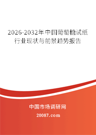 2026-2032年中国葡萄糖试纸行业现状与前景趋势报告 2026-2032年中国葡萄糖试纸行业现状与前景趋势报告
