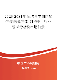 2025-2031年全球与中国热塑性聚酯弹性体（TPEE）行业现状分析及市场前景