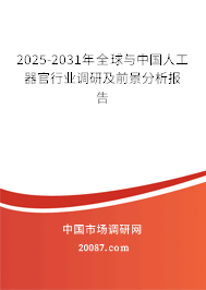 2025-2031年全球与中国人工器官行业调研及前景分析报告