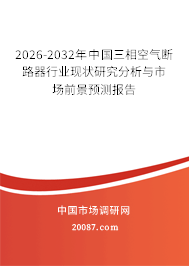 2026-2032年中国三相空气断路器行业现状研究分析与市场前景预测报告 2026-2032年中国三相空气断路器行业现状研究分析与市场前景预测报告