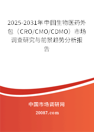 2025-2031年中国生物医药外包（CRO/CMO/CDMO）市场调查研究与前景趋势分析报告