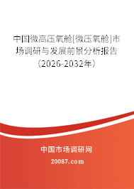 中国微高压氧舱[微压氧舱]市场调研与发展前景分析报告（2026-2032年）