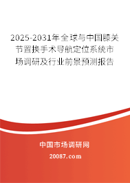2025-2031年全球与中国膝关节置换手术导航定位系统市场调研及行业前景预测报告
