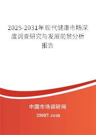 2025-2031年现代健康市场深度调查研究与发展前景分析报告 2025-2031年现代健康市场深度调查研究与发展前景分析报告