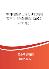 中国线性聚乙烯行业发展研究与市场前景报告（2025-2031年）