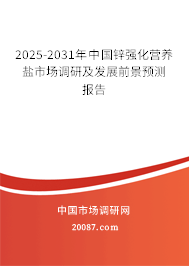 2025-2031年中国锌强化营养盐市场调研及发展前景预测报告