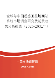 全球与中国遥感卫星地面站系统市场调查研究及前景趋势分析报告(2025-2031年) 全球与中国遥感卫星地面站系统市场调查研究及前景趋势分析报告(2025-2031年)