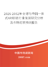 2026-2032年全球与中国一体式AR眼镜行业发展研究分析及市场前景预测报告 2026-2032年全球与中国一体式AR眼镜行业发展研究分析及市场前景预测报告