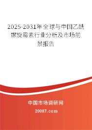 2025-2031年全球与中国乙酰螺旋霉素行业分析及市场前景报告