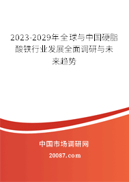 2023-2029年全球与中国硬脂酸铁行业发展全面调研与未来趋势