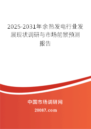 2025-2031年余热发电行业发展现状调研与市场前景预测报告 2025-2031年余热发电行业发展现状调研与市场前景预测报告