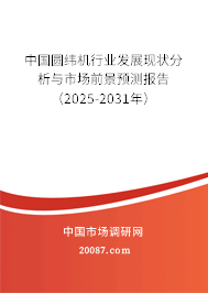 中国圆纬机行业发展现状分析与市场前景预测报告（2025-2031年）