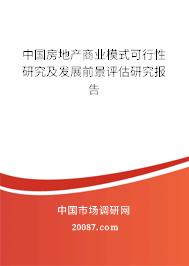 中国房地产商业模式可行性研究及发展前景评估研究报告