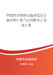 中国其他铁路设备制造及设备修理行业产品销售收入百强企业